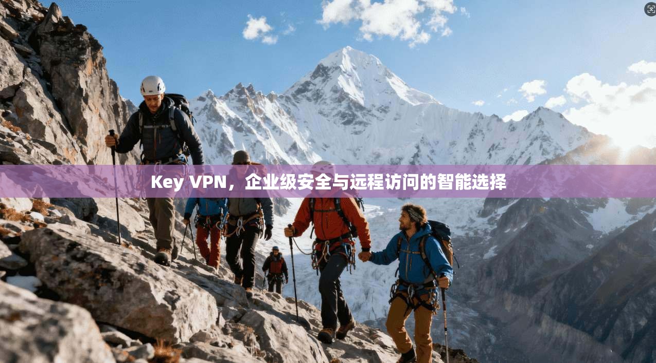 Key VPN，企业级安全与远程访问的智能选择