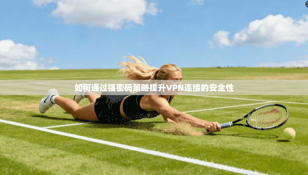 如何通过强密码策略提升VPN连接的安全性