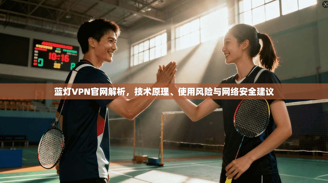 蓝灯VPN官网解析，技术原理、使用风险与网络安全建议
