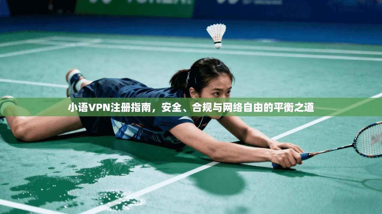 小语VPN注册指南,安全、合规与网络自由的平衡之道