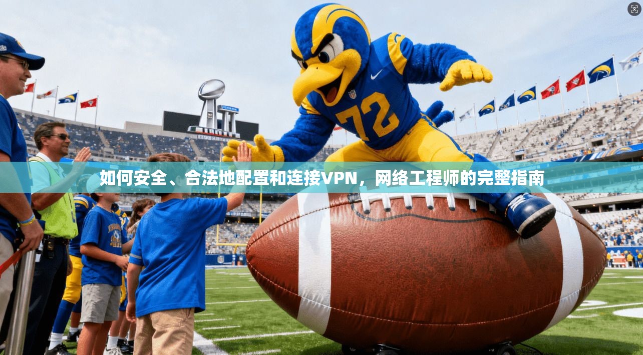 如何安全、合法地配置和连接VPN，网络工程师的完整指南
