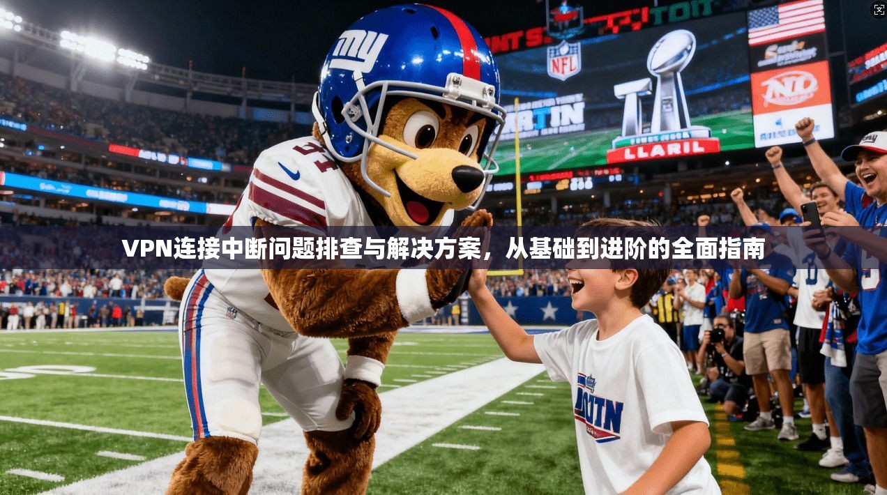 VPN连接中断问题排查与解决方案，从基础到进阶的全面指南