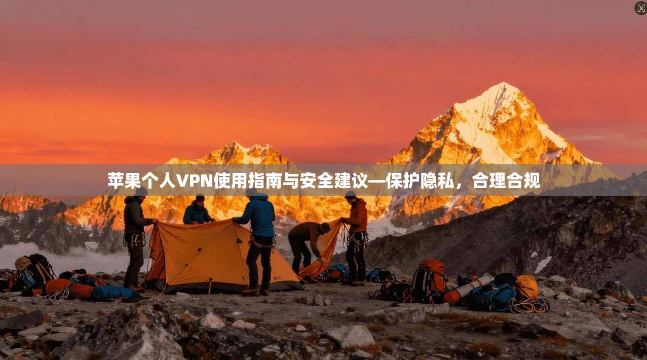 苹果个人VPN使用指南与安全建议—保护隐私,合理合规