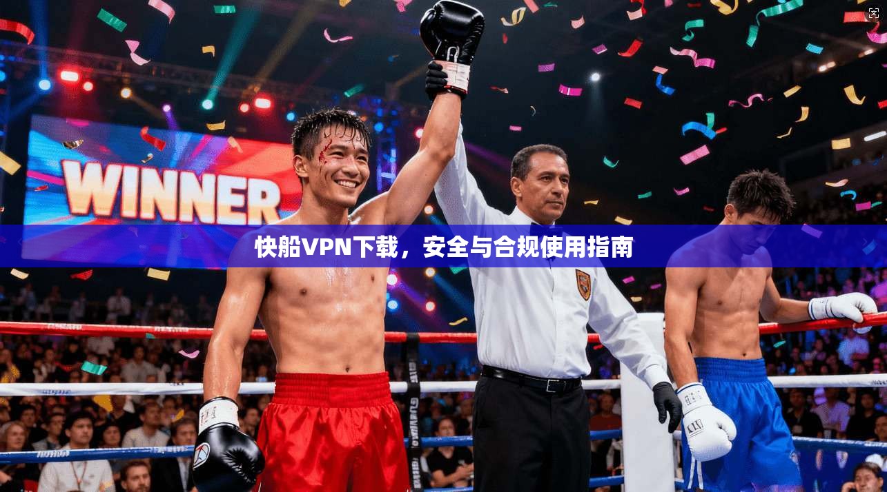 快船VPN下载，安全与合规使用指南