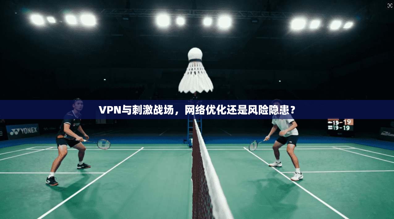VPN与刺激战场，网络优化还是风险隐患？