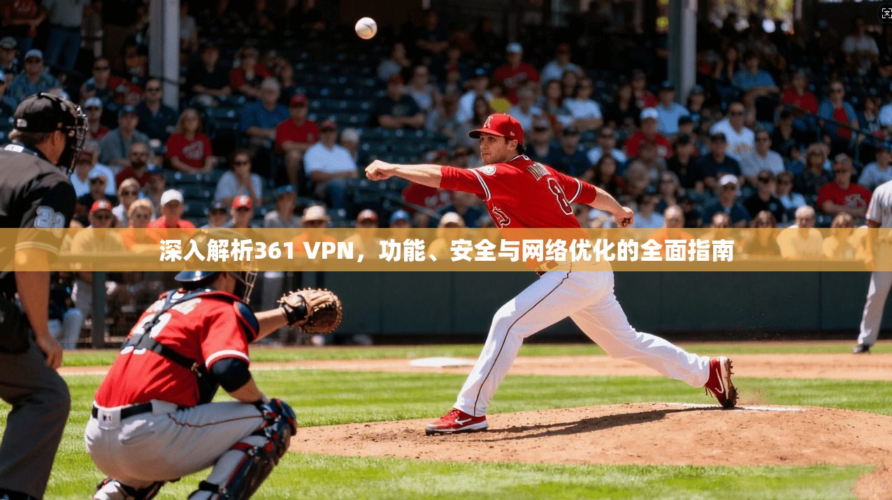 深入解析361 VPN，功能、安全与网络优化的全面指南