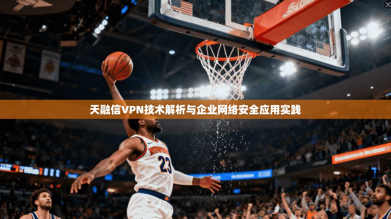 天融信VPN技术解析与企业网络安全应用实践