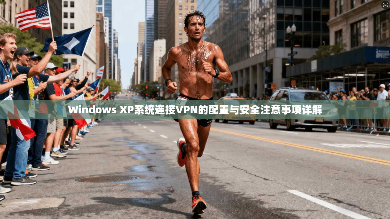 Windows XP系统连接VPN的配置与安全注意事项详解