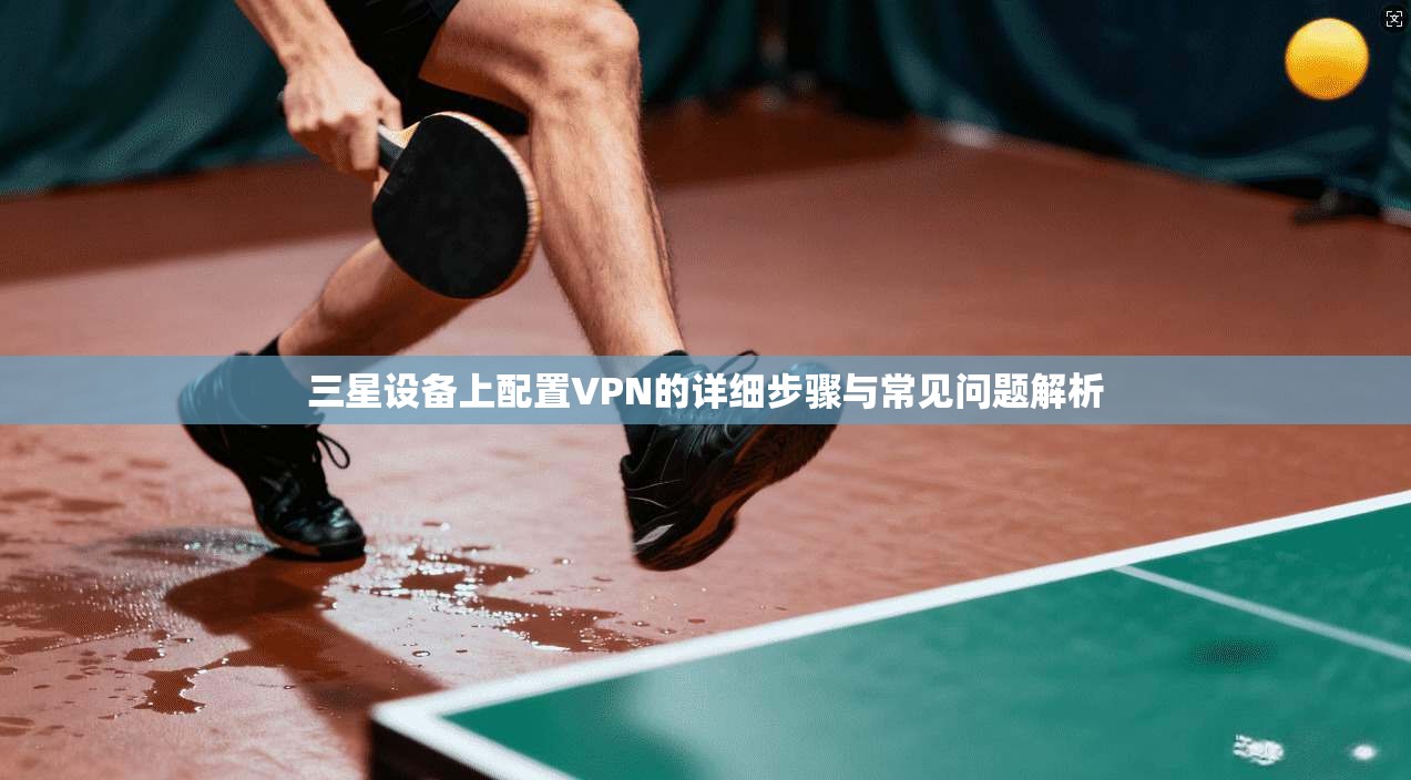 三星设备上配置VPN的详细步骤与常见问题解析