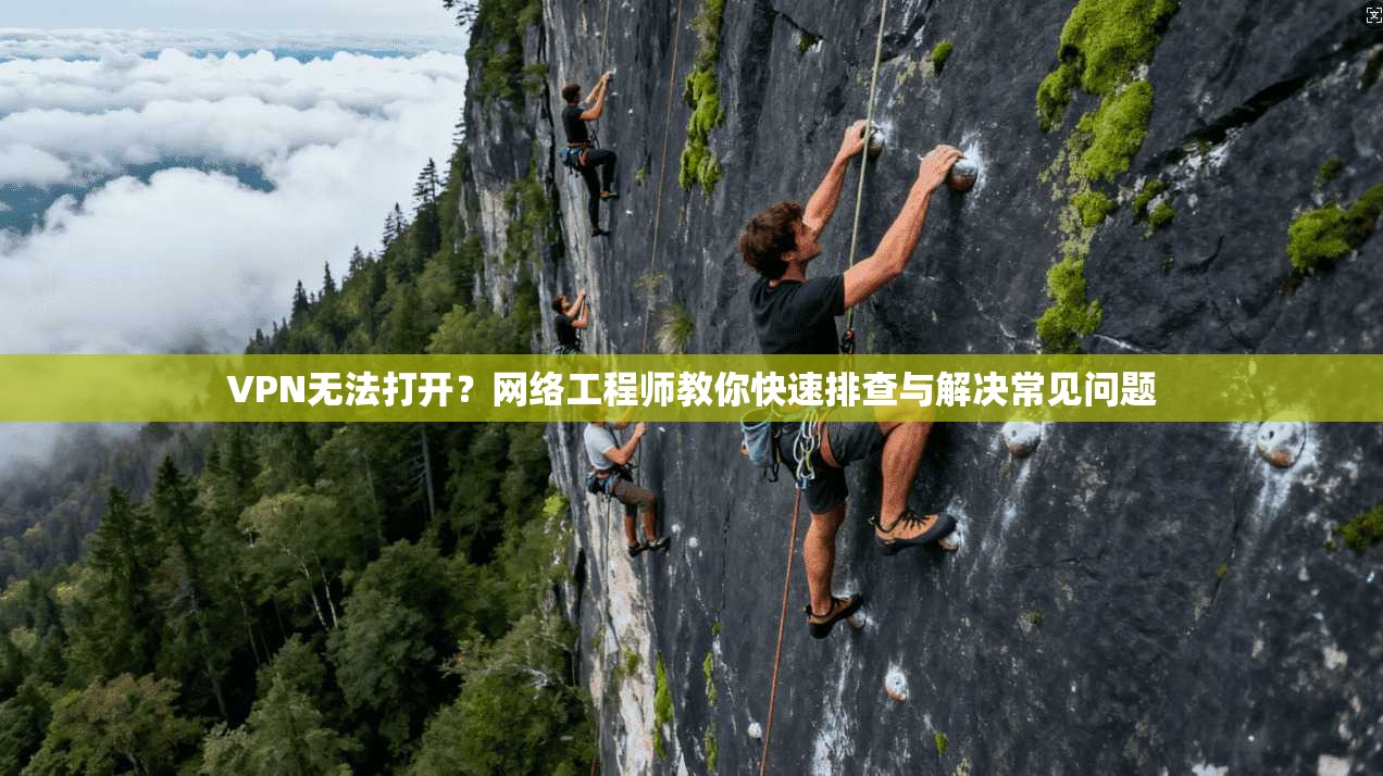 VPN无法打开？网络工程师教你快速排查与解决常见问题