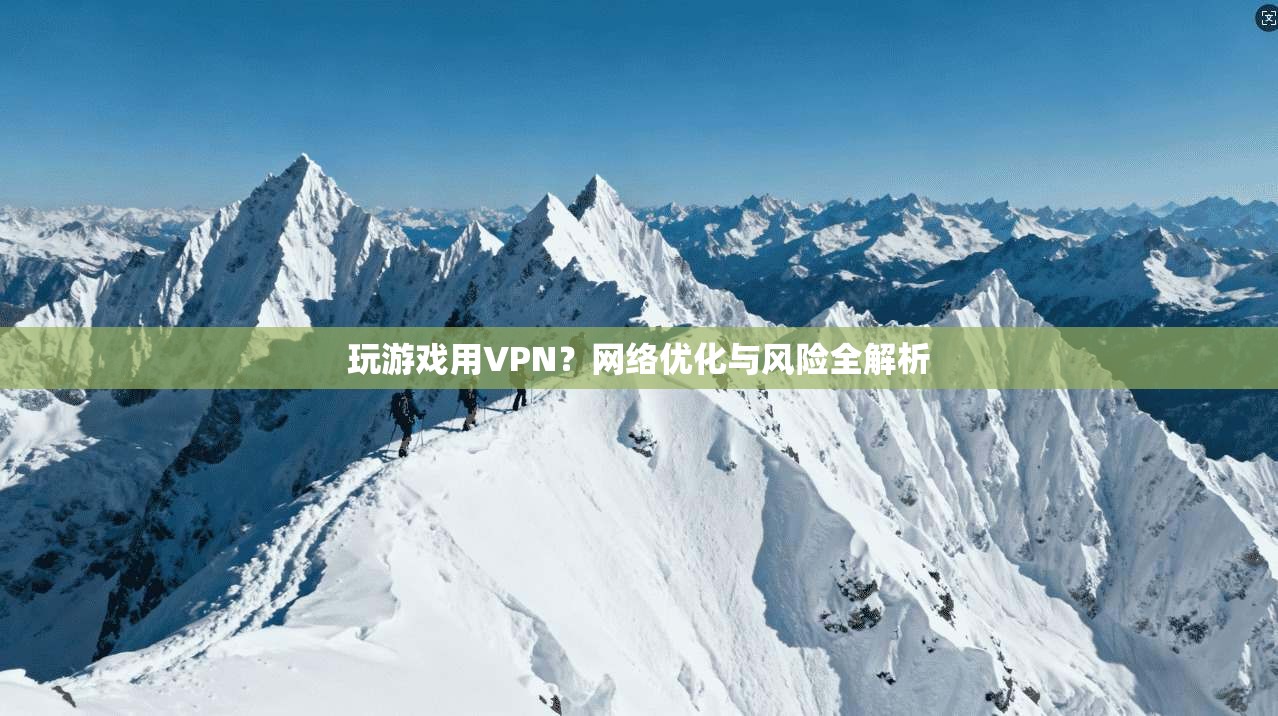 玩游戏用VPN？网络优化与风险全解析
