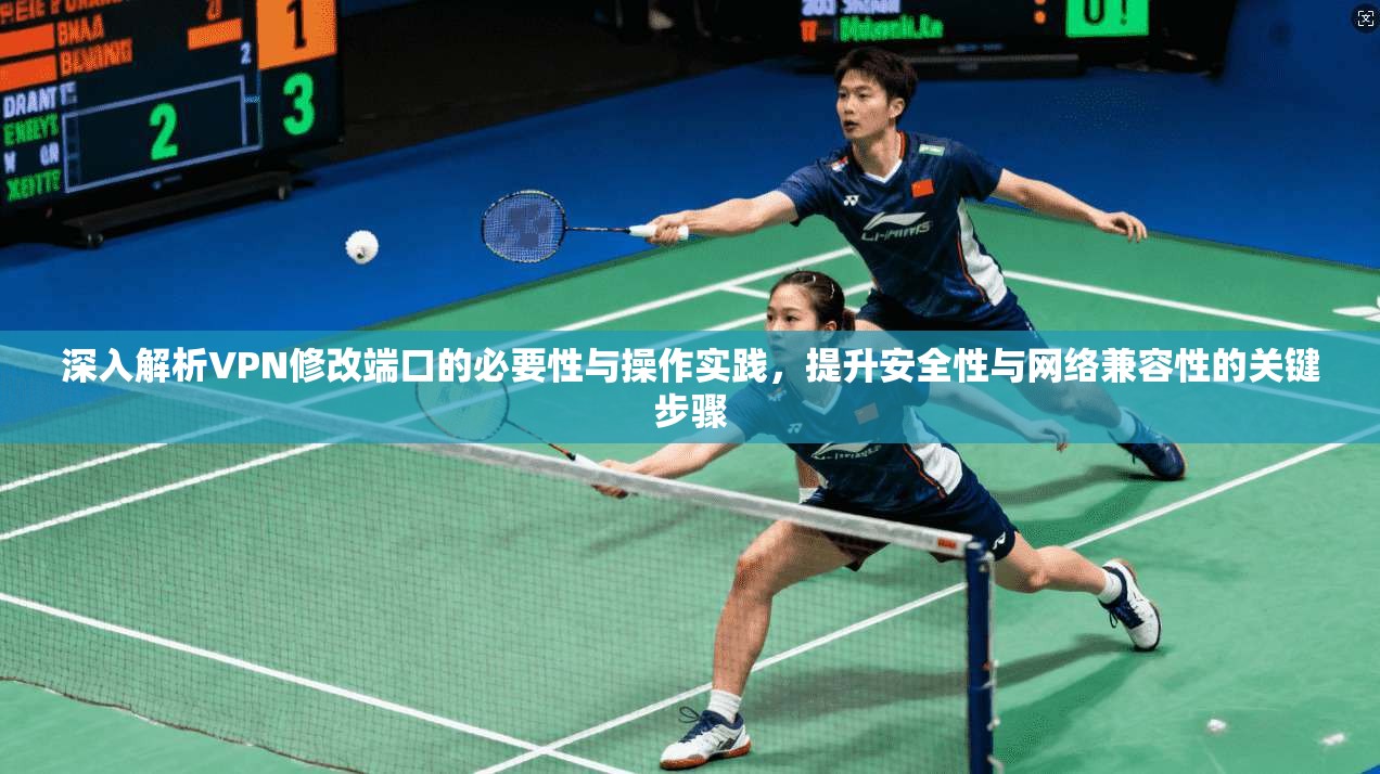 深入解析VPN修改端口的必要性与操作实践，提升安全性与网络兼容性的关键步骤