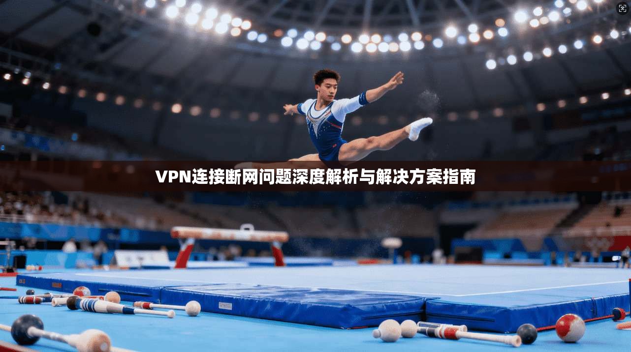 VPN连接断网问题深度解析与解决方案指南