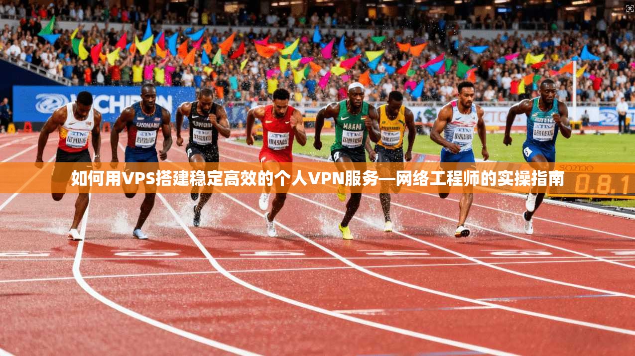 如何用VPS搭建稳定高效的个人VPN服务—网络工程师的实操指南