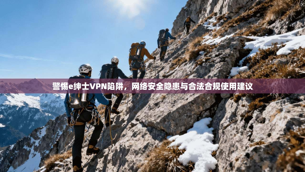 警惕e绅士VPN陷阱，网络安全隐患与合法合规使用建议