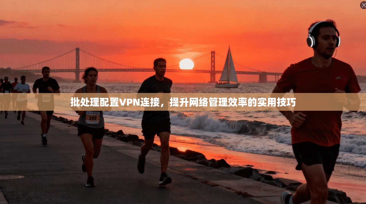 批处理配置VPN连接，提升网络管理效率的实用技巧