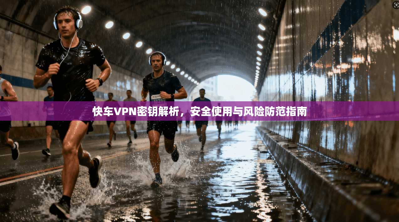 快车VPN密钥解析，安全使用与风险防范指南