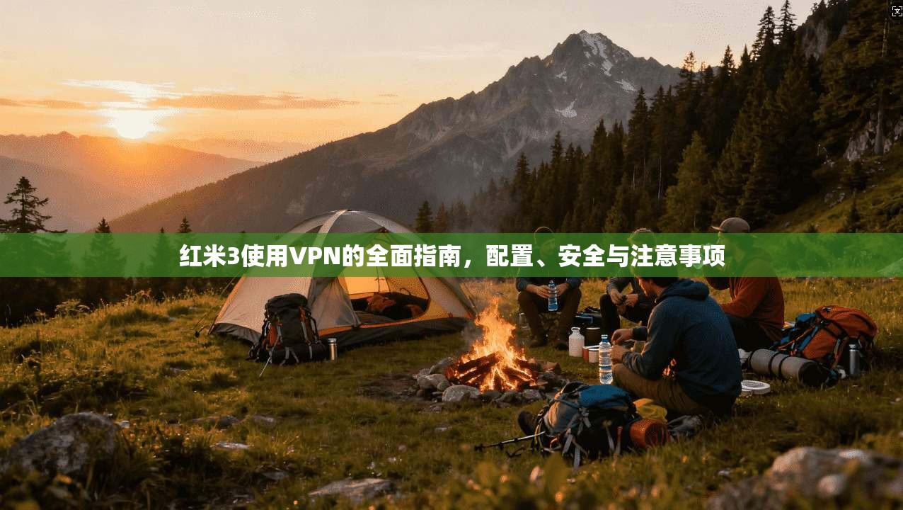 红米3使用VPN的全面指南，配置、安全与注意事项