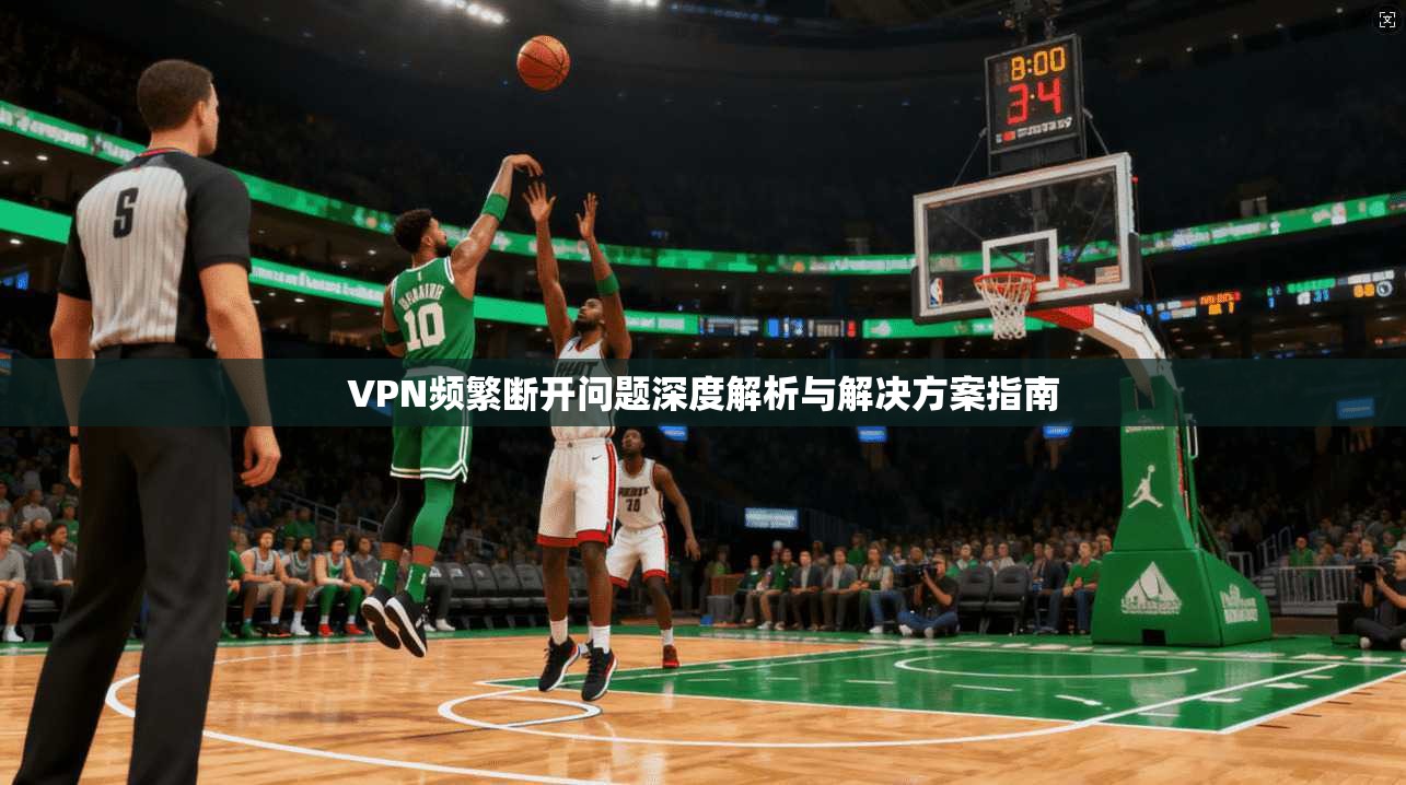 VPN频繁断开问题深度解析与解决方案指南