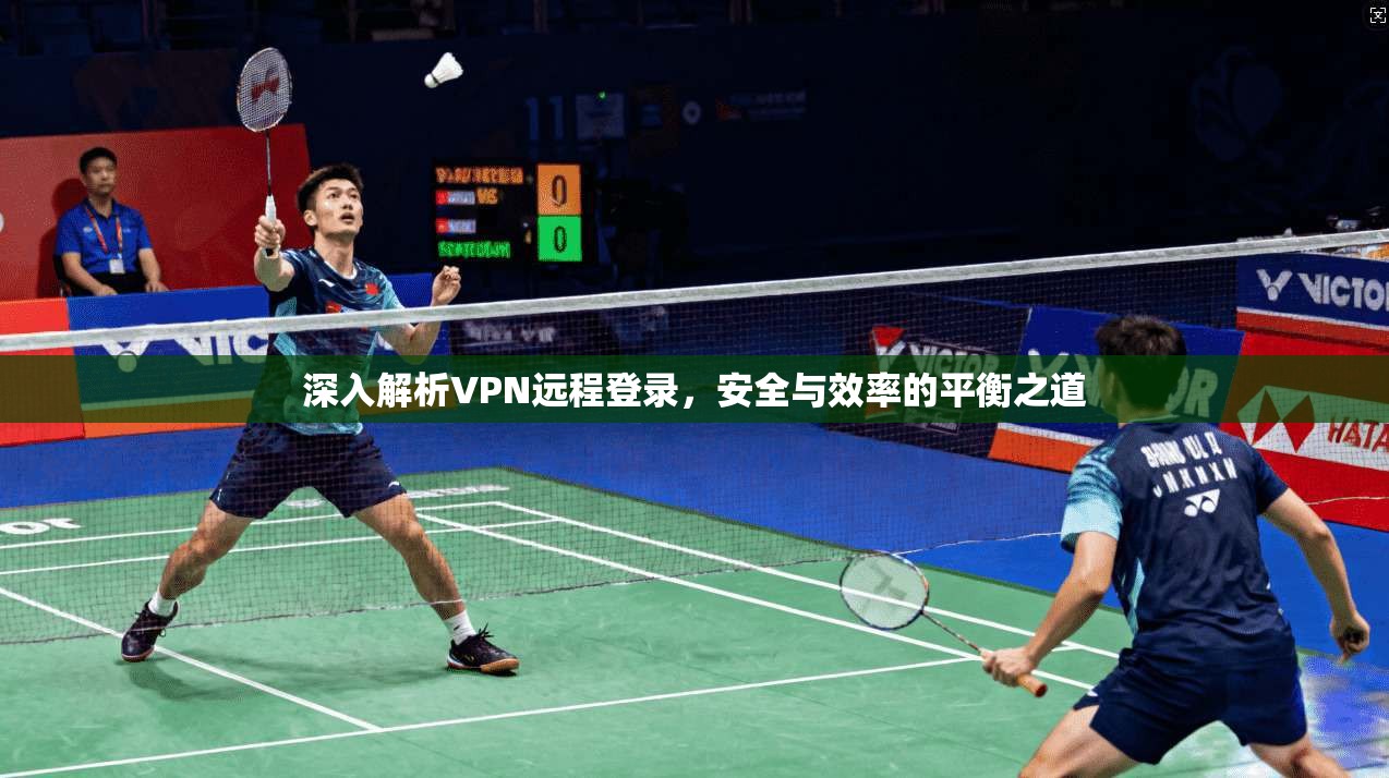 深入解析VPN远程登录，安全与效率的平衡之道
