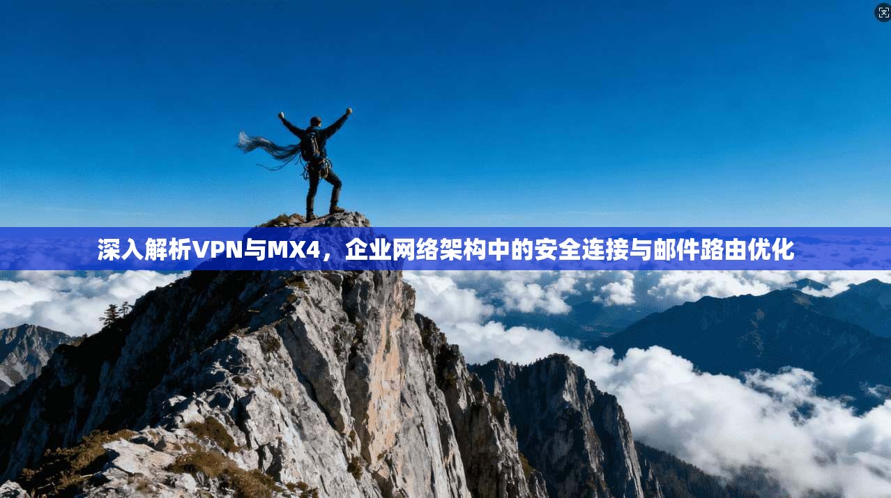 深入解析VPN与MX4，企业网络架构中的安全连接与邮件路由优化