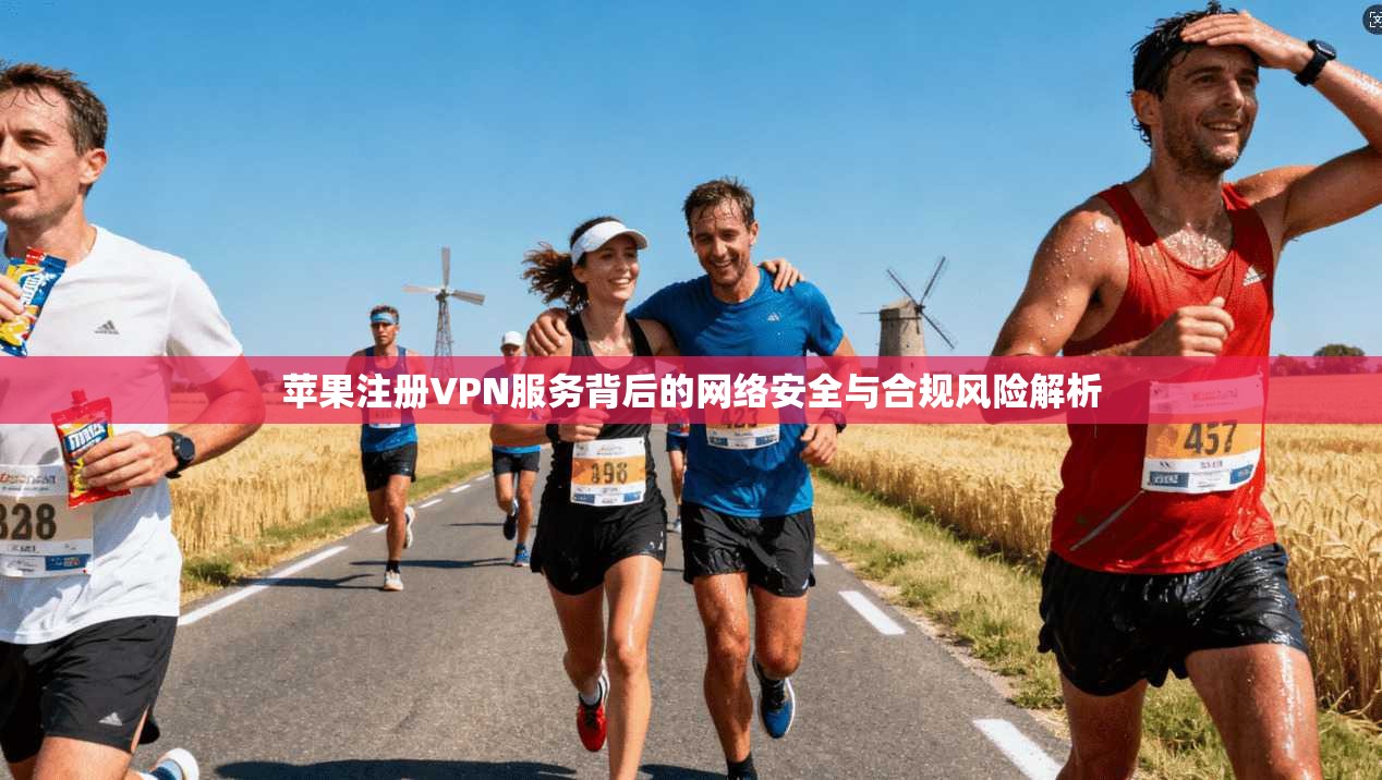 苹果注册VPN服务背后的网络安全与合规风险解析