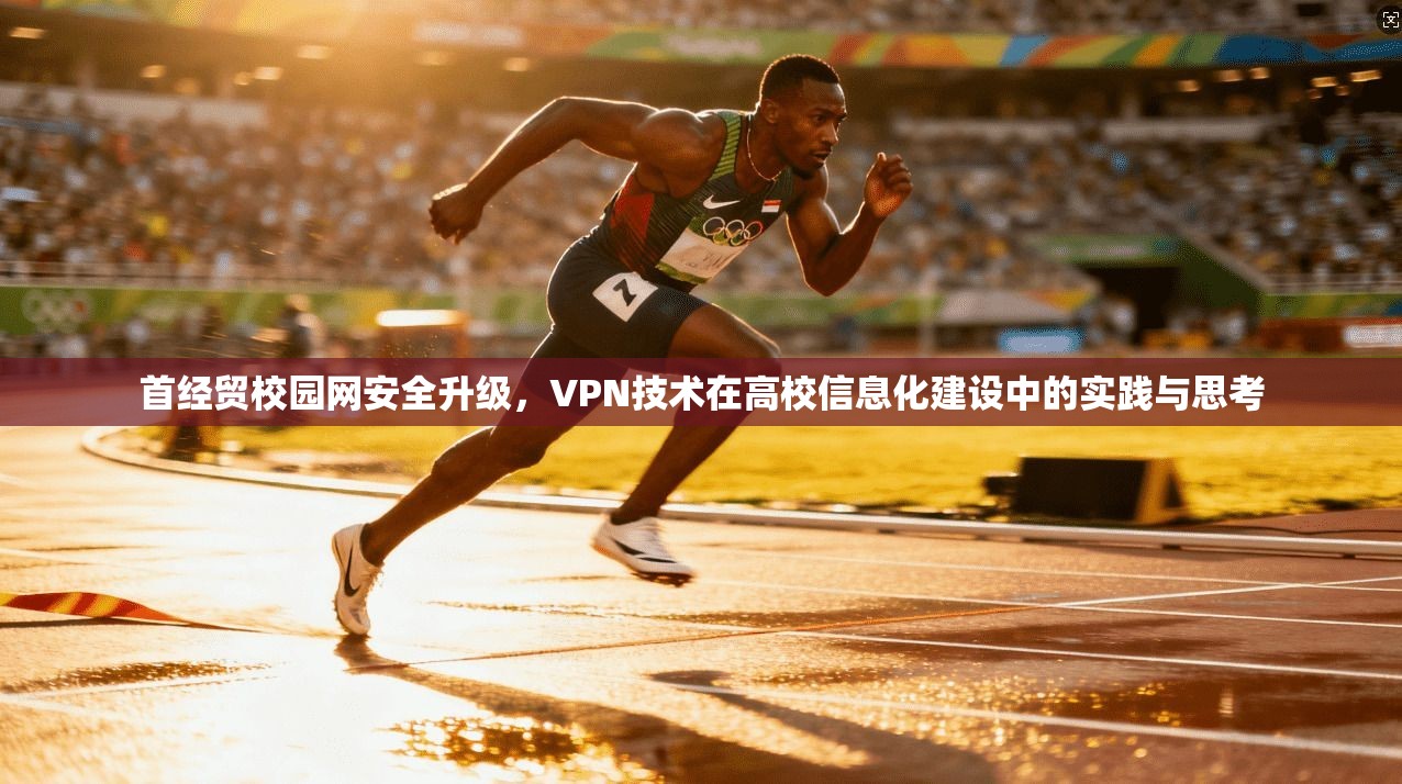 首经贸校园网安全升级，VPN技术在高校信息化建设中的实践与思考