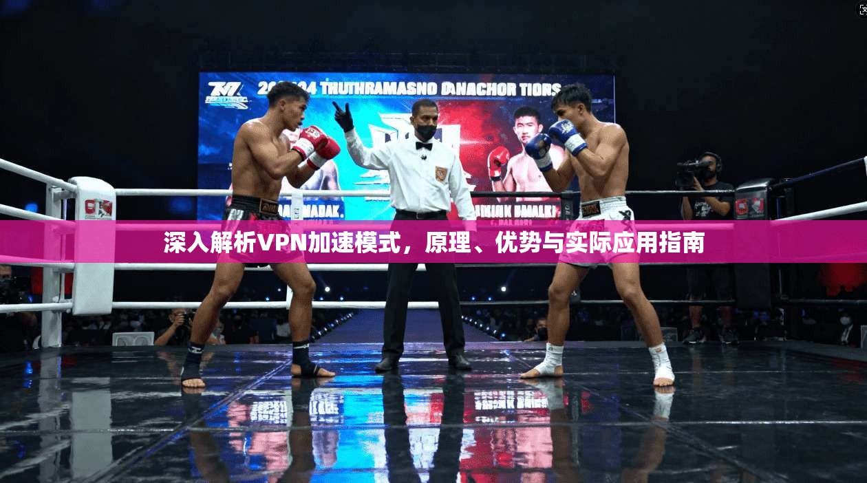 深入解析VPN加速模式，原理、优势与实际应用指南