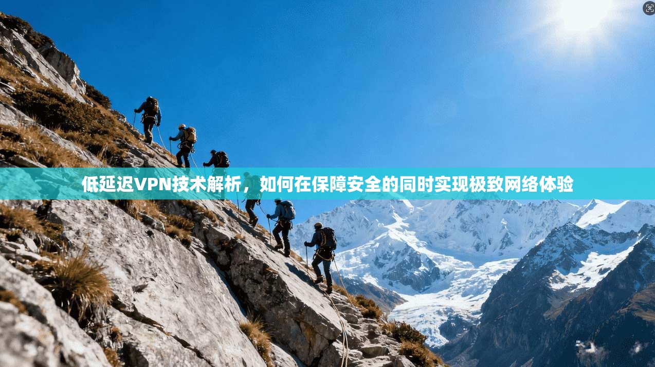 低延迟VPN技术解析，如何在保障安全的同时实现极致网络体验