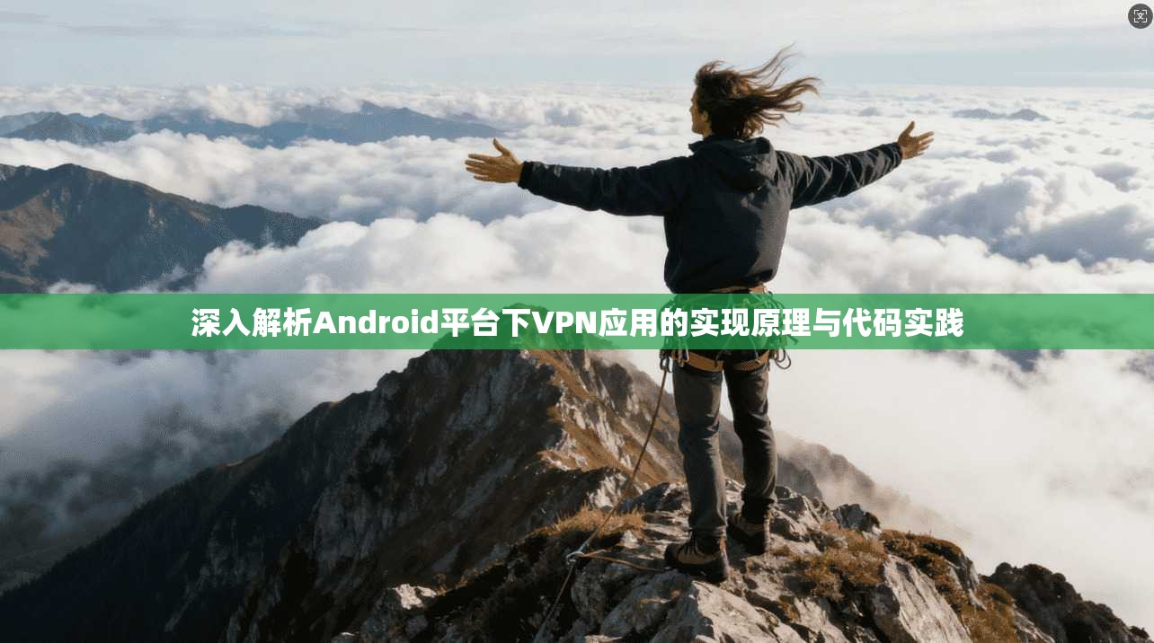 深入解析Android平台下VPN应用的实现原理与代码实践