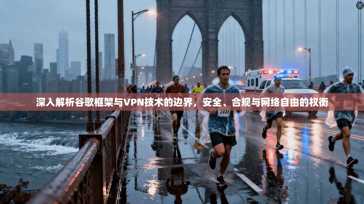 深入解析谷歌框架与VPN技术的边界，安全、合规与网络自由的权衡