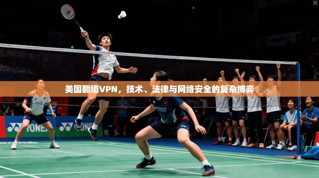 美国翻墙VPN，技术、法律与网络安全的复杂博弈