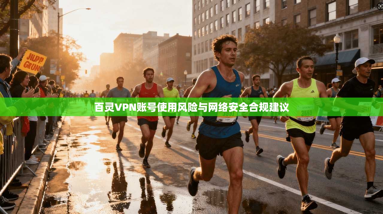 百灵VPN账号使用风险与网络安全合规建议