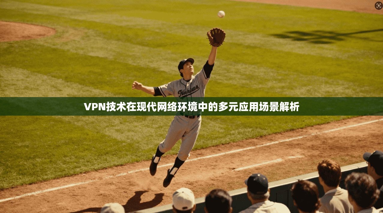 VPN技术在现代网络环境中的多元应用场景解析