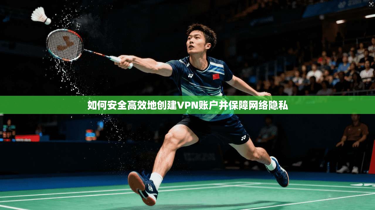 如何安全高效地创建VPN账户并保障网络隐私
