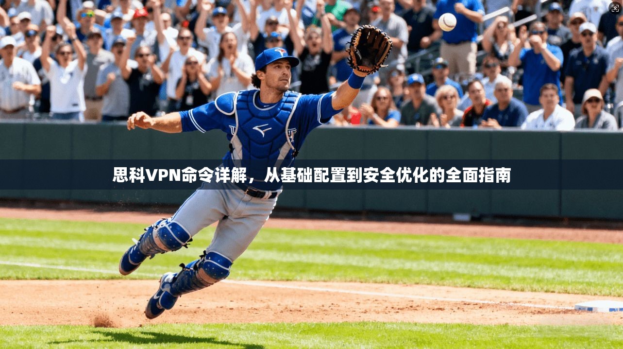 思科VPN命令详解，从基础配置到安全优化的全面指南