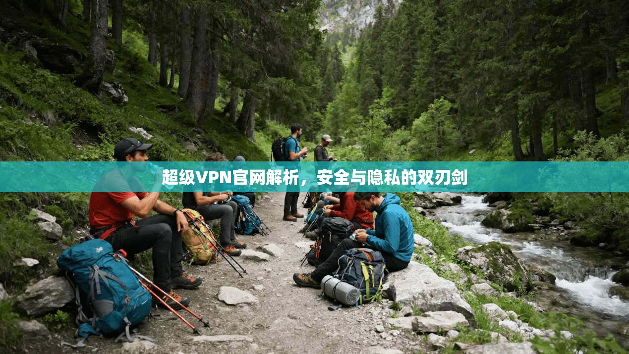 超级VPN官网解析，安全与隐私的双刃剑