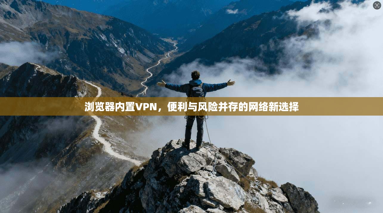 浏览器内置VPN，便利与风险并存的网络新选择