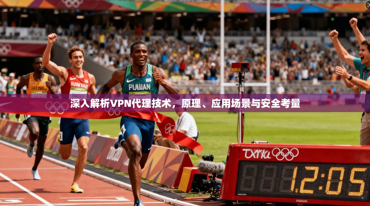 深入解析VPN代理技术，原理、应用场景与安全考量