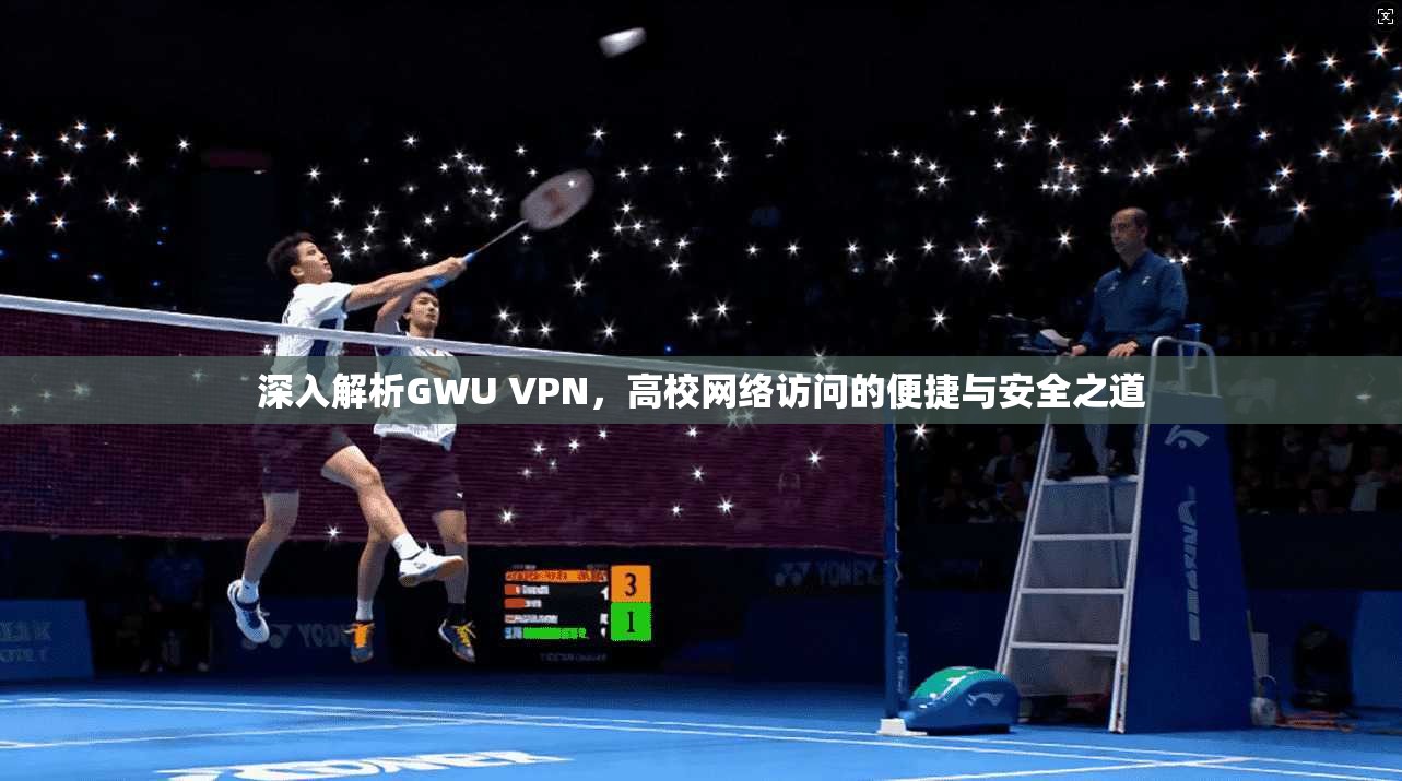 深入解析GWU VPN，高校网络访问的便捷与安全之道