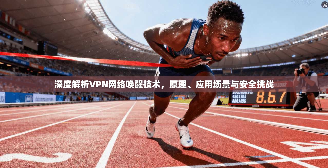 深度解析VPN网络唤醒技术，原理、应用场景与安全挑战