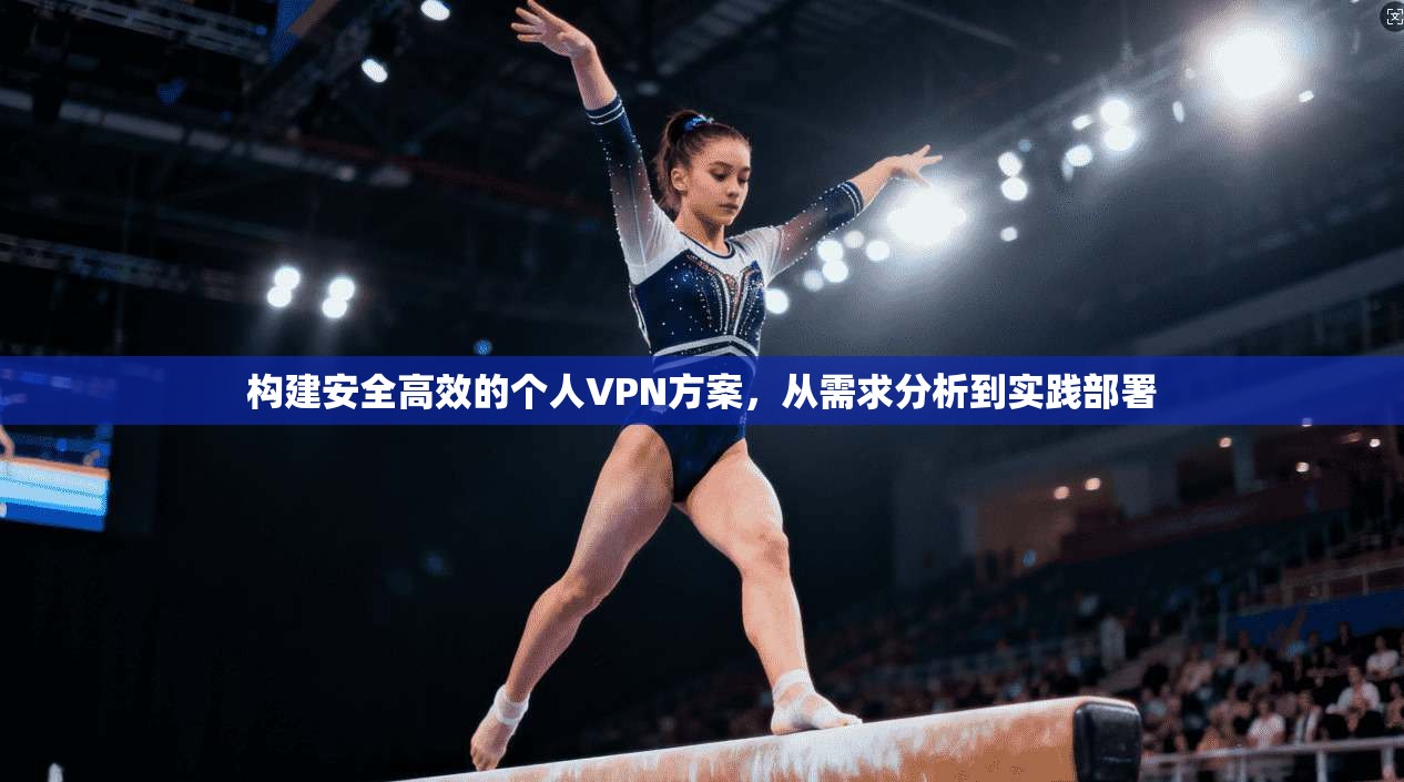 构建安全高效的个人VPN方案，从需求分析到实践部署