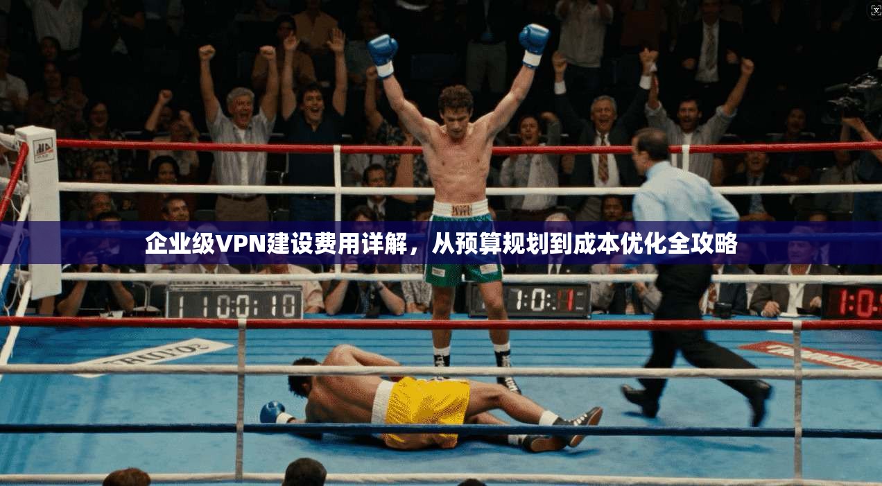 企业级VPN建设费用详解，从预算规划到成本优化全攻略