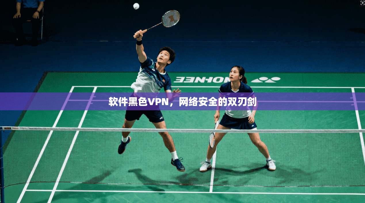 软件黑色VPN，网络安全的双刃剑