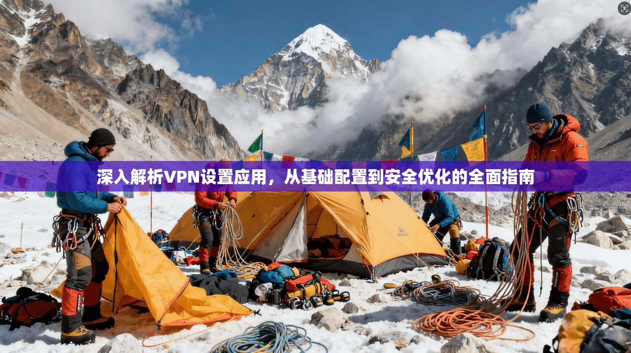 深入解析VPN设置应用，从基础配置到安全优化的全面指南
