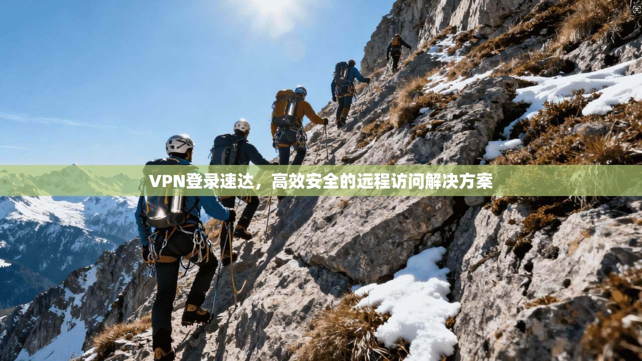 VPN登录速达，高效安全的远程访问解决方案