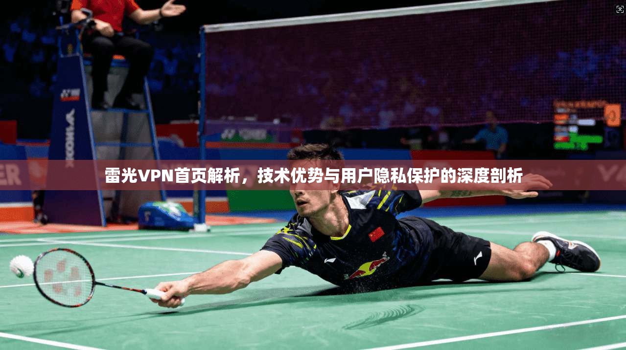 雷光VPN首页解析,技术优势与用户隐私保护的深度剖析
