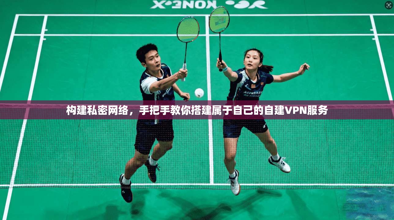构建私密网络，手把手教你搭建属于自己的自建VPN服务