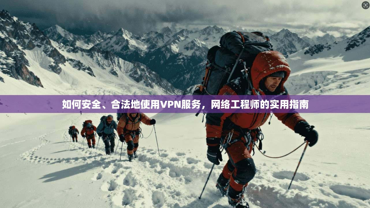 如何安全、合法地使用VPN服务,网络工程师的实用指南