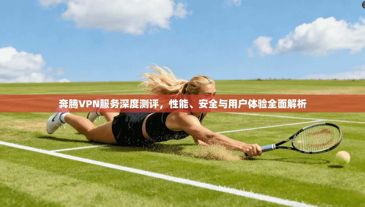 奔腾VPN服务深度测评，性能、安全与用户体验全面解析